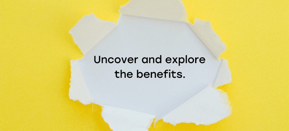 uncover the benefits